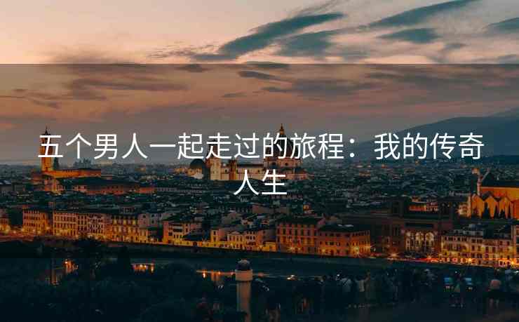 五个男人一起走过的旅程：我的传奇人生