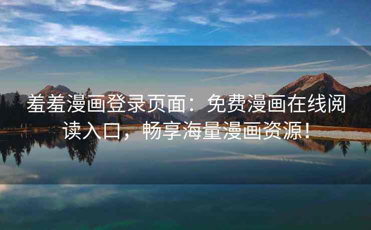 羞羞漫画登录页面：免费漫画在线阅读入口，畅享海量漫画资源！