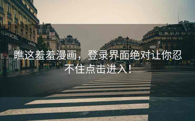 瞧这羞羞漫画，登录界面绝对让你忍不住点击进入！