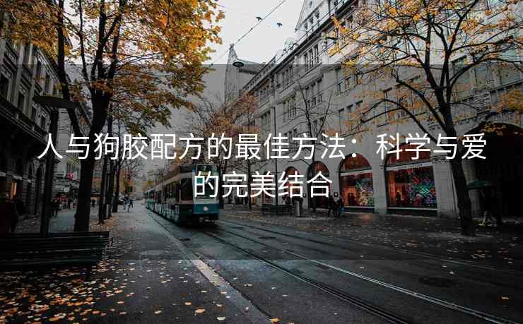 人与狗胶配方的最佳方法：科学与爱的完美结合