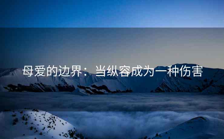 母爱的边界：当纵容成为一种伤害