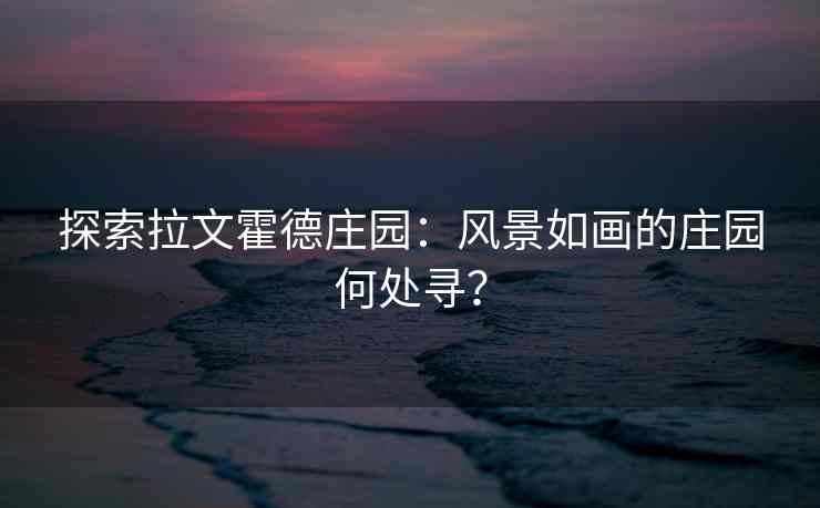探索拉文霍德庄园：风景如画的庄园何处寻？