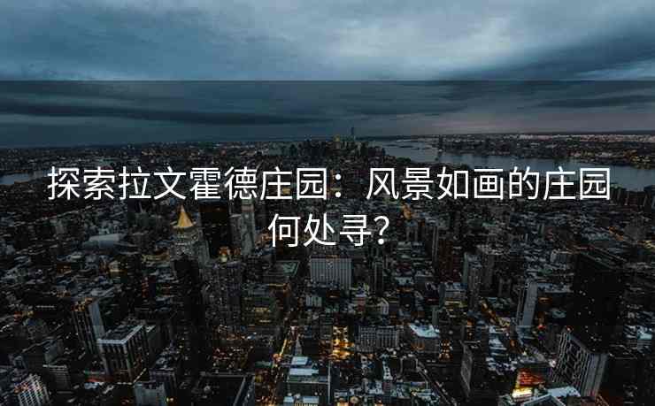 探索拉文霍德庄园：风景如画的庄园何处寻？