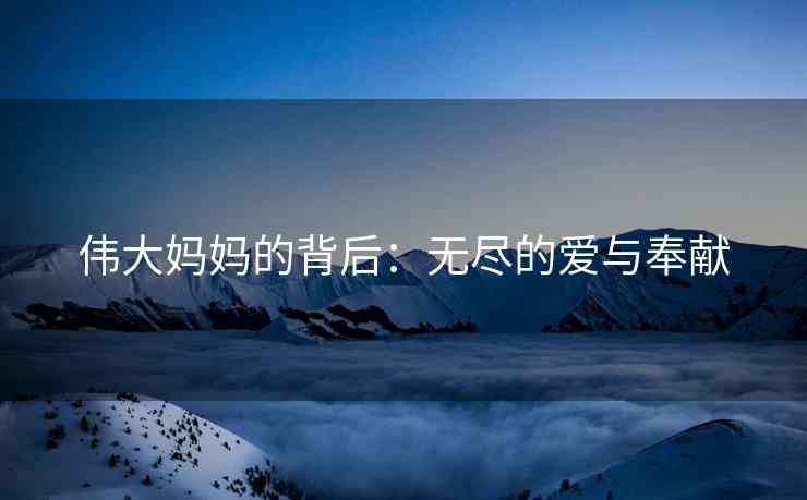 伟大妈妈的背后：无尽的爱与奉献