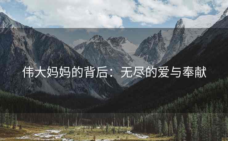 伟大妈妈的背后：无尽的爱与奉献
