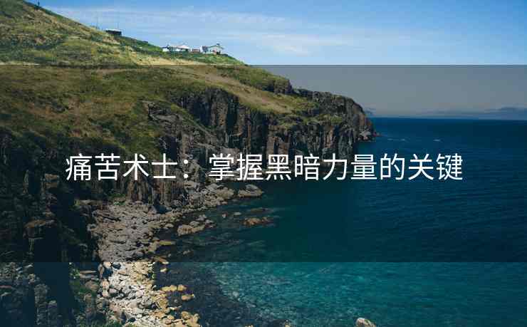 痛苦术士：掌握黑暗力量的关键