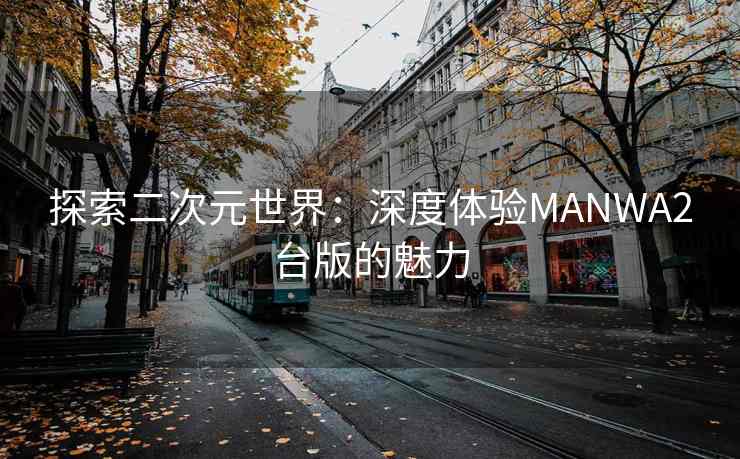 探索二次元世界：深度体验MANWA2台版的魅力