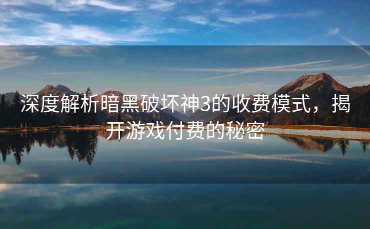 深度解析暗黑破坏神3的收费模式，揭开游戏付费的秘密
