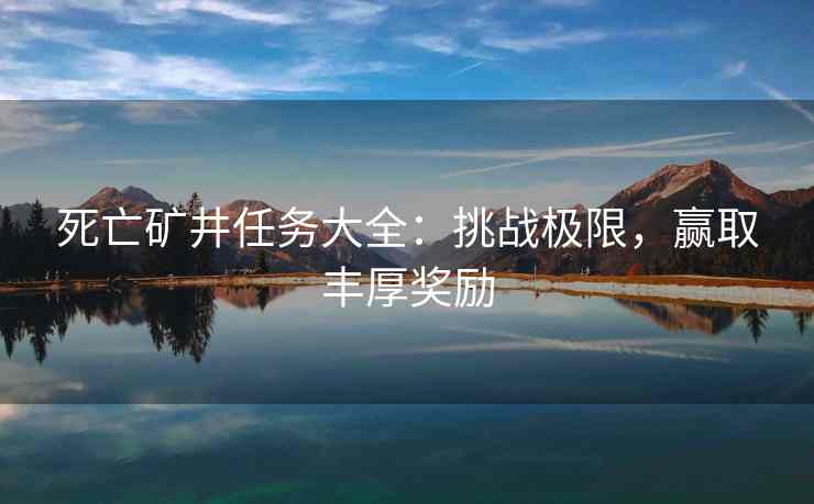 死亡矿井任务大全：挑战极限，赢取丰厚奖励