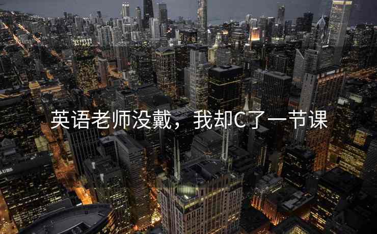 英语老师没戴，我却C了一节课