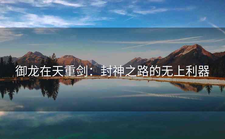 御龙在天重剑：封神之路的无上利器