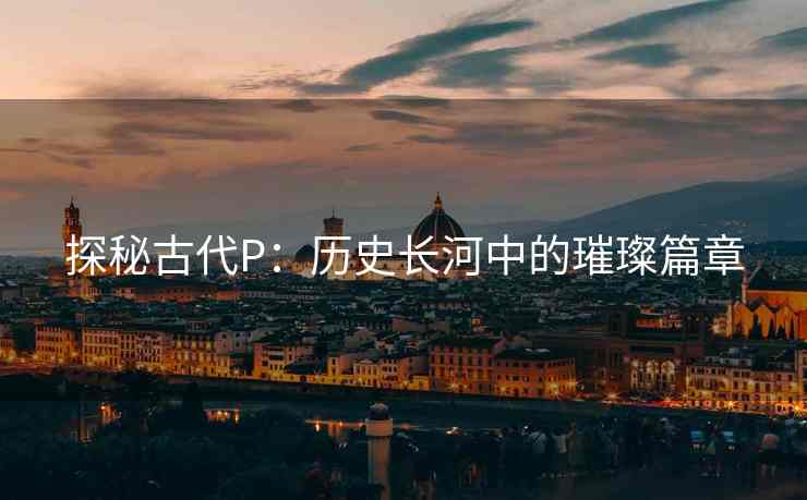 探秘古代P：历史长河中的璀璨篇章