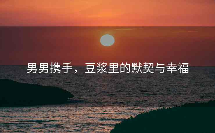 男男携手，豆浆里的默契与幸福