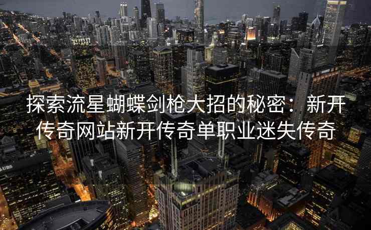 探索流星蝴蝶剑枪大招的秘密：新开传奇网站新开传奇单职业迷失传奇