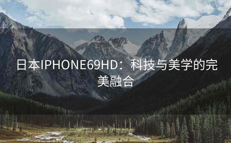 日本IPHONE69HD：科技与美学的完美融合