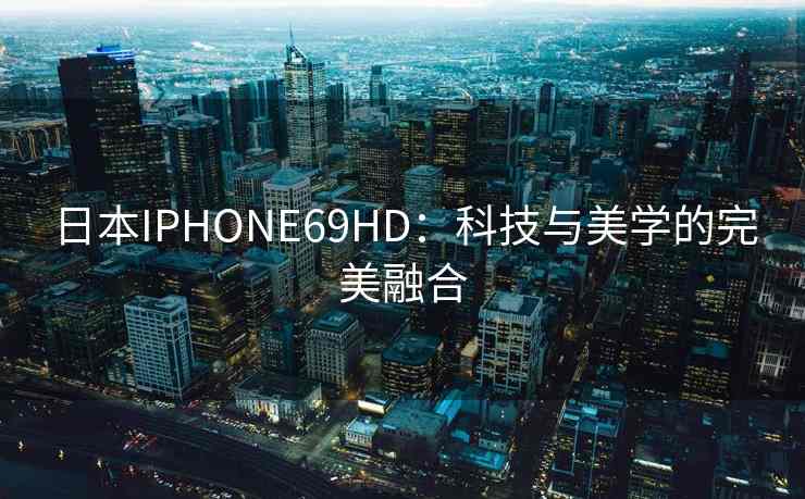 日本IPHONE69HD：科技与美学的完美融合