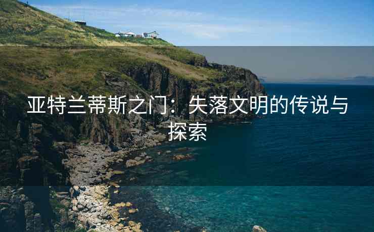 亚特兰蒂斯之门：失落文明的传说与探索