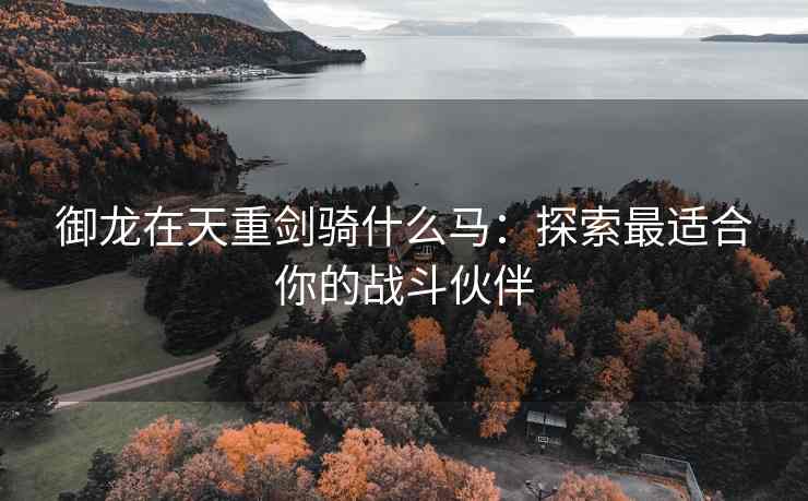 御龙在天重剑骑什么马：探索最适合你的战斗伙伴