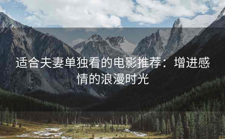 适合夫妻单独看的电影推荐：增进感情的浪漫时光
