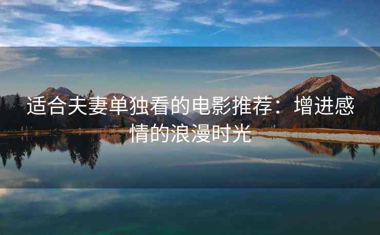 适合夫妻单独看的电影推荐：增进感情的浪漫时光