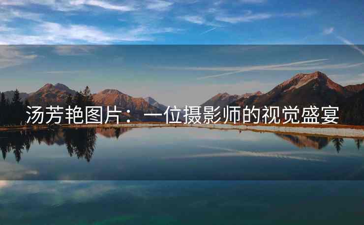 汤芳艳图片：一位摄影师的视觉盛宴