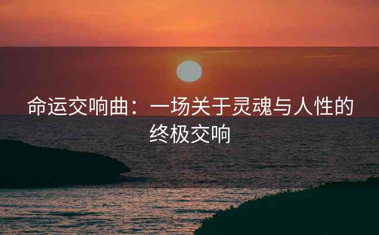 命运交响曲：一场关于灵魂与人性的终极交响