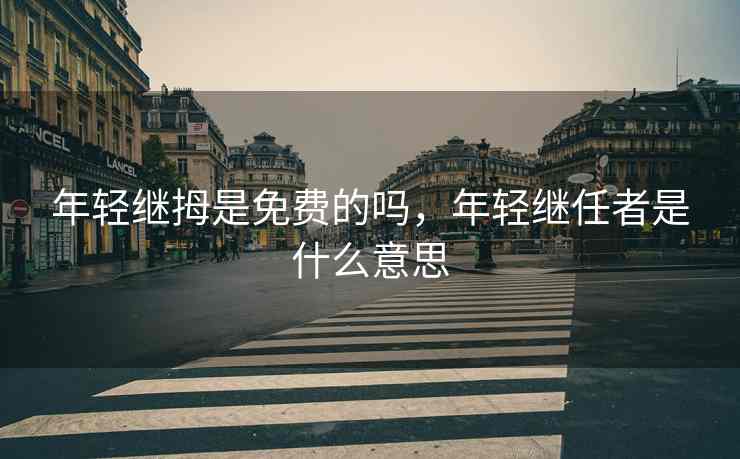 年轻继拇是免费的吗，年轻继任者是什么意思