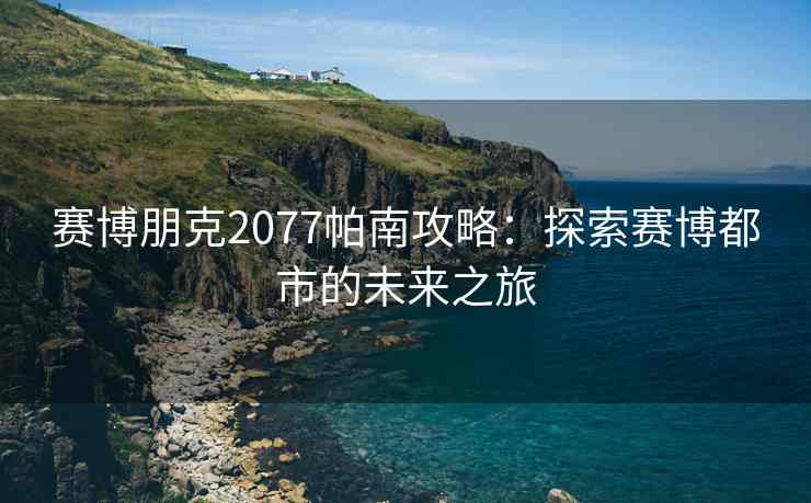 赛博朋克2077帕南攻略：探索赛博都市的未来之旅