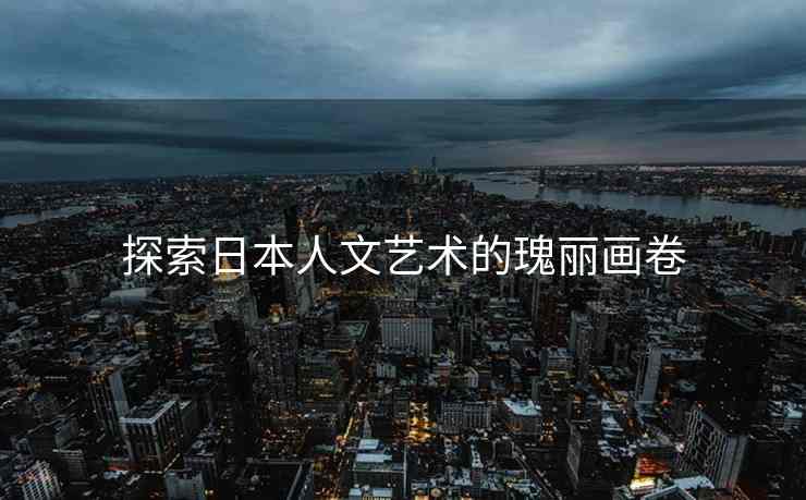 探索日本人文艺术的瑰丽画卷