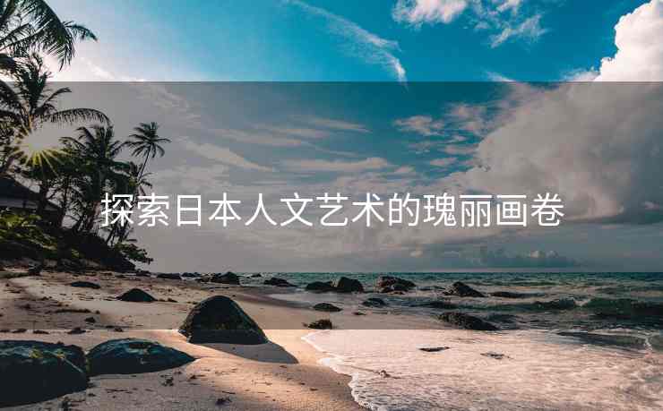 探索日本人文艺术的瑰丽画卷