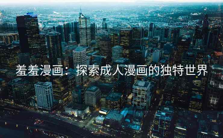 羞羞漫画：探索成人漫画的独特世界