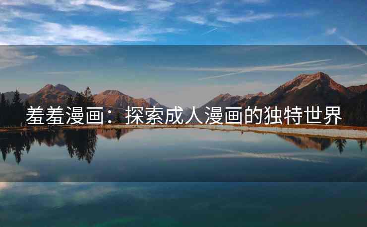 羞羞漫画：探索成人漫画的独特世界