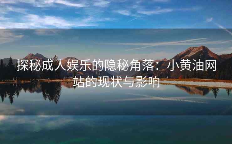 探秘成人娱乐的隐秘角落：小黄油网站的现状与影响