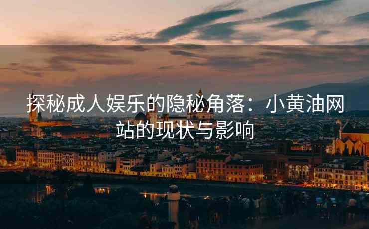 探秘成人娱乐的隐秘角落：小黄油网站的现状与影响