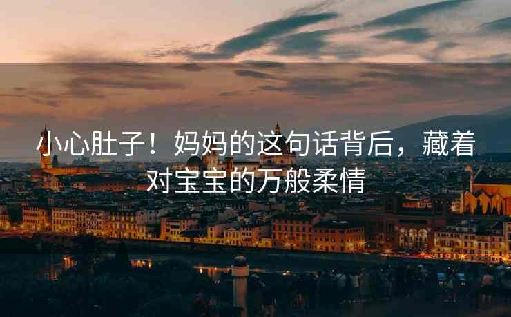 小心肚子！妈妈的这句话背后，藏着对宝宝的万般柔情
