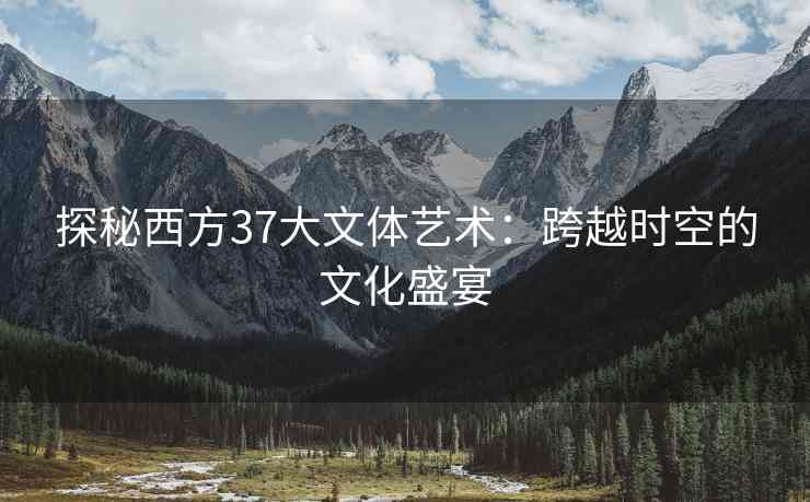探秘西方37大文体艺术：跨越时空的文化盛宴