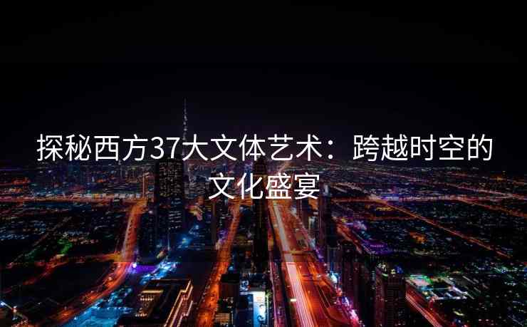 探秘西方37大文体艺术：跨越时空的文化盛宴