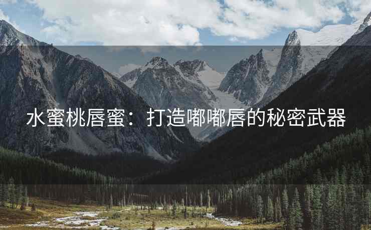 水蜜桃唇蜜：打造嘟嘟唇的秘密武器