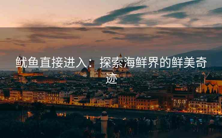 鱿鱼直接进入：探索海鲜界的鲜美奇迹