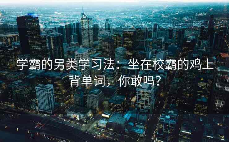 学霸的另类学习法：坐在校霸的鸡上背单词，你敢吗？