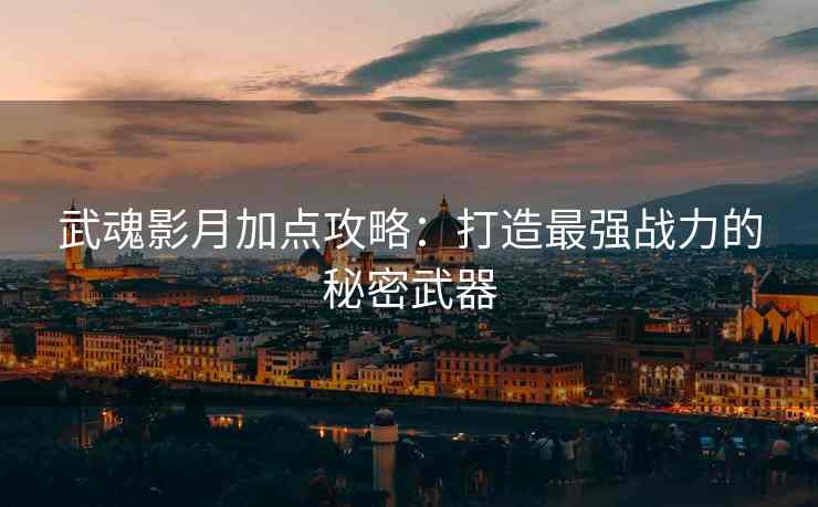 武魂影月加点攻略：打造最强战力的秘密武器
