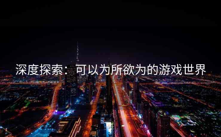 深度探索：可以为所欲为的游戏世界