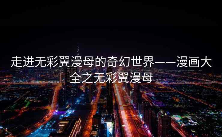 走进无彩翼漫母的奇幻世界——漫画大全之无彩翼漫母