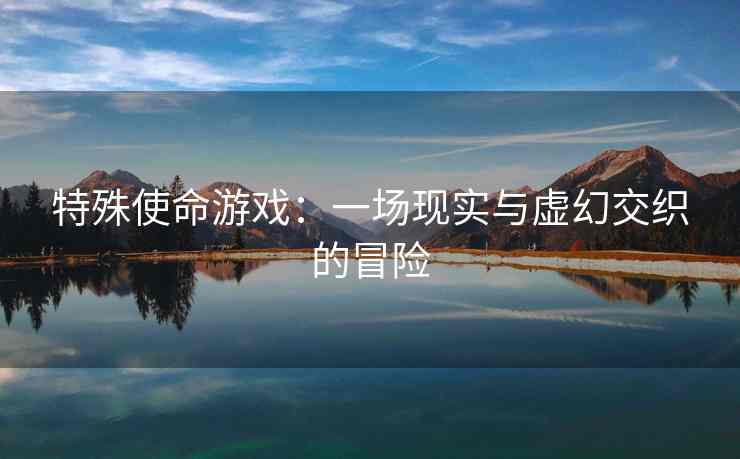 特殊使命游戏：一场现实与虚幻交织的冒险
