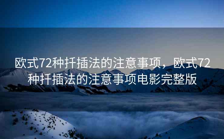 欧式72种扦插法的注意事项，欧式72种扦插法的注意事项电影完整版