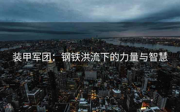 装甲军团：钢铁洪流下的力量与智慧