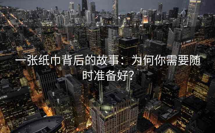 一张纸巾背后的故事：为何你需要随时准备好？