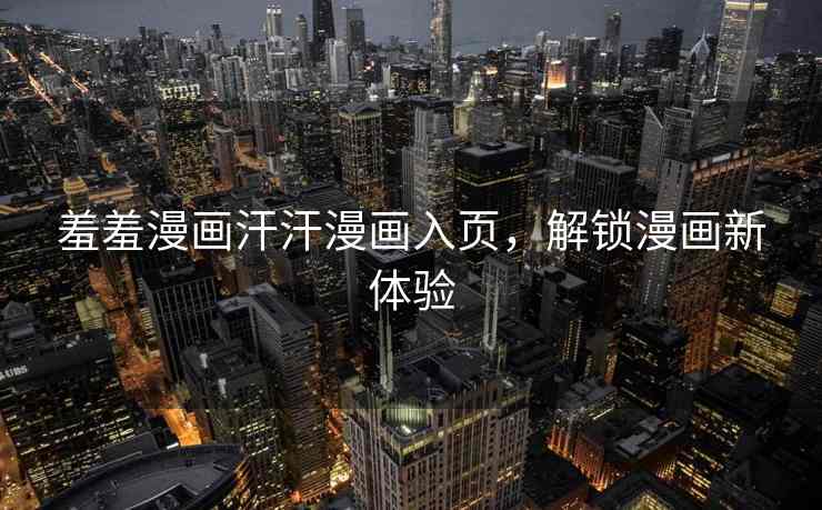 羞羞漫画汗汗漫画入页，解锁漫画新体验
