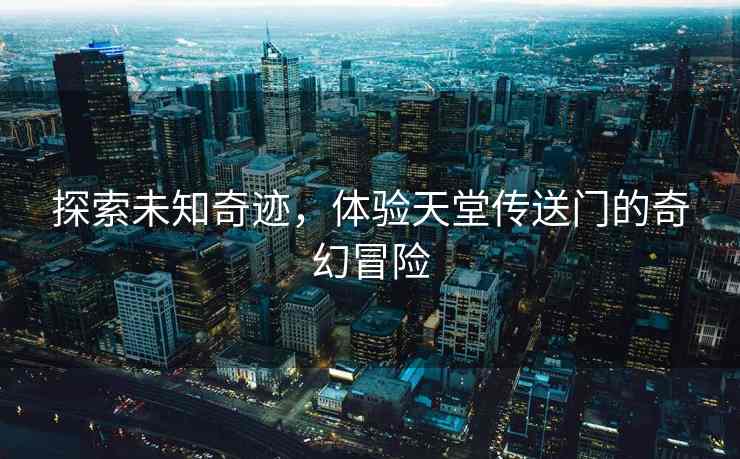 探索未知奇迹，体验天堂传送门的奇幻冒险