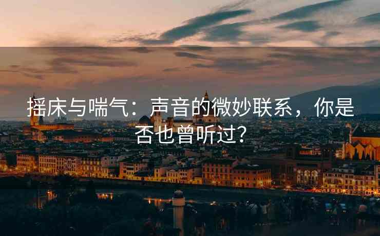 摇床与喘气：声音的微妙联系，你是否也曾听过？